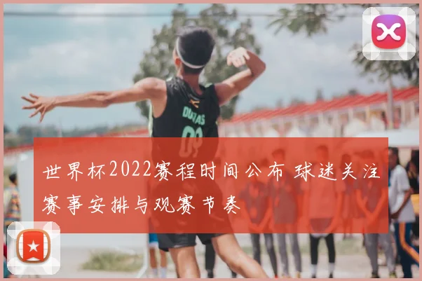 世界杯2022赛程时间公布 球迷关注赛事安排与观赛节奏