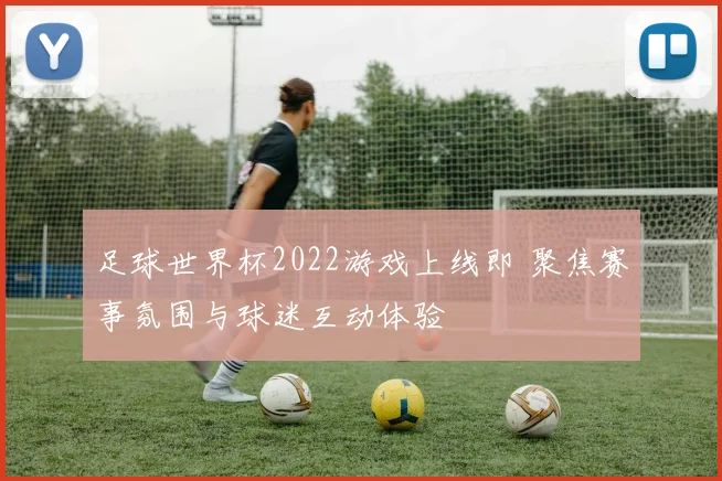足球世界杯2022游戏上线即 聚焦赛事氛围与球迷互动体验
