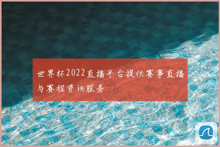 世界杯2022直播平台提供赛事直播与赛程资讯服务