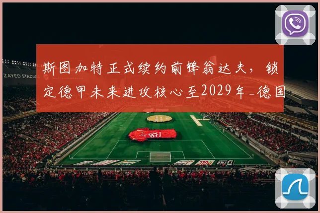斯图加特正式续约前锋翁达夫,锁定德甲未来进攻核心至2029年_德国国家队_联赛_赛季